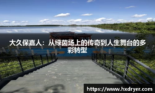 大久保嘉人：从绿茵场上的传奇到人生舞台的多彩转型