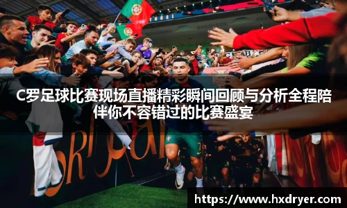 C罗足球比赛现场直播精彩瞬间回顾与分析全程陪伴你不容错过的比赛盛宴