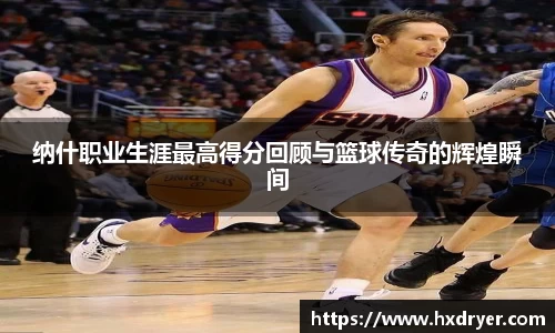 纳什职业生涯最高得分回顾与篮球传奇的辉煌瞬间