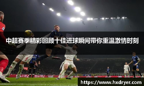 中超赛季精彩回顾十佳进球瞬间带你重温激情时刻