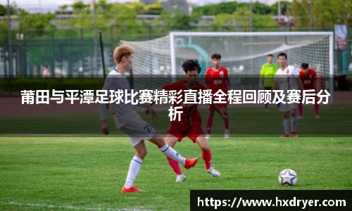 莆田与平潭足球比赛精彩直播全程回顾及赛后分析