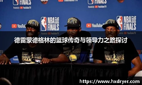德雷蒙德格林的篮球传奇与领导力之路探讨