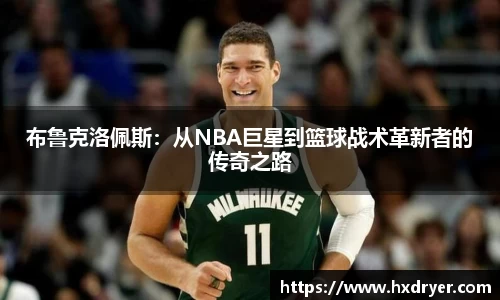 布鲁克洛佩斯：从NBA巨星到篮球战术革新者的传奇之路