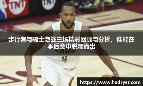 步行者与骑士激战三场精彩回顾与分析，谁能在季后赛中脱颖而出