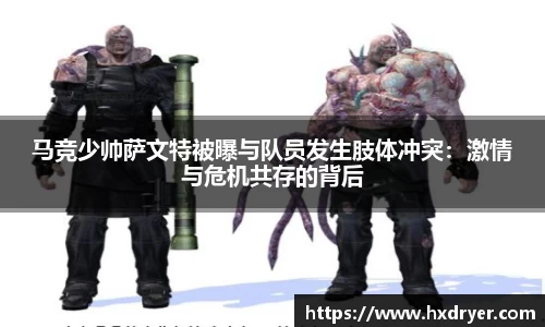 马竞少帅萨文特被曝与队员发生肢体冲突：激情与危机共存的背后